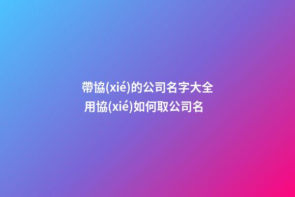 帶協(xié)的公司名字大全 用協(xié)如何取公司名-第1張-公司起名-玄機(jī)派